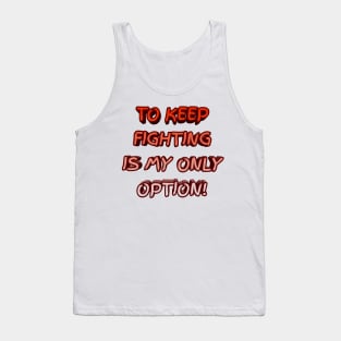 To keep fighting is my only option Tank Top